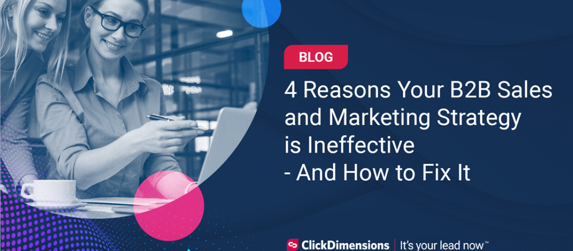 4 reasons your B2B sales and marketing strategy is ineffective.
